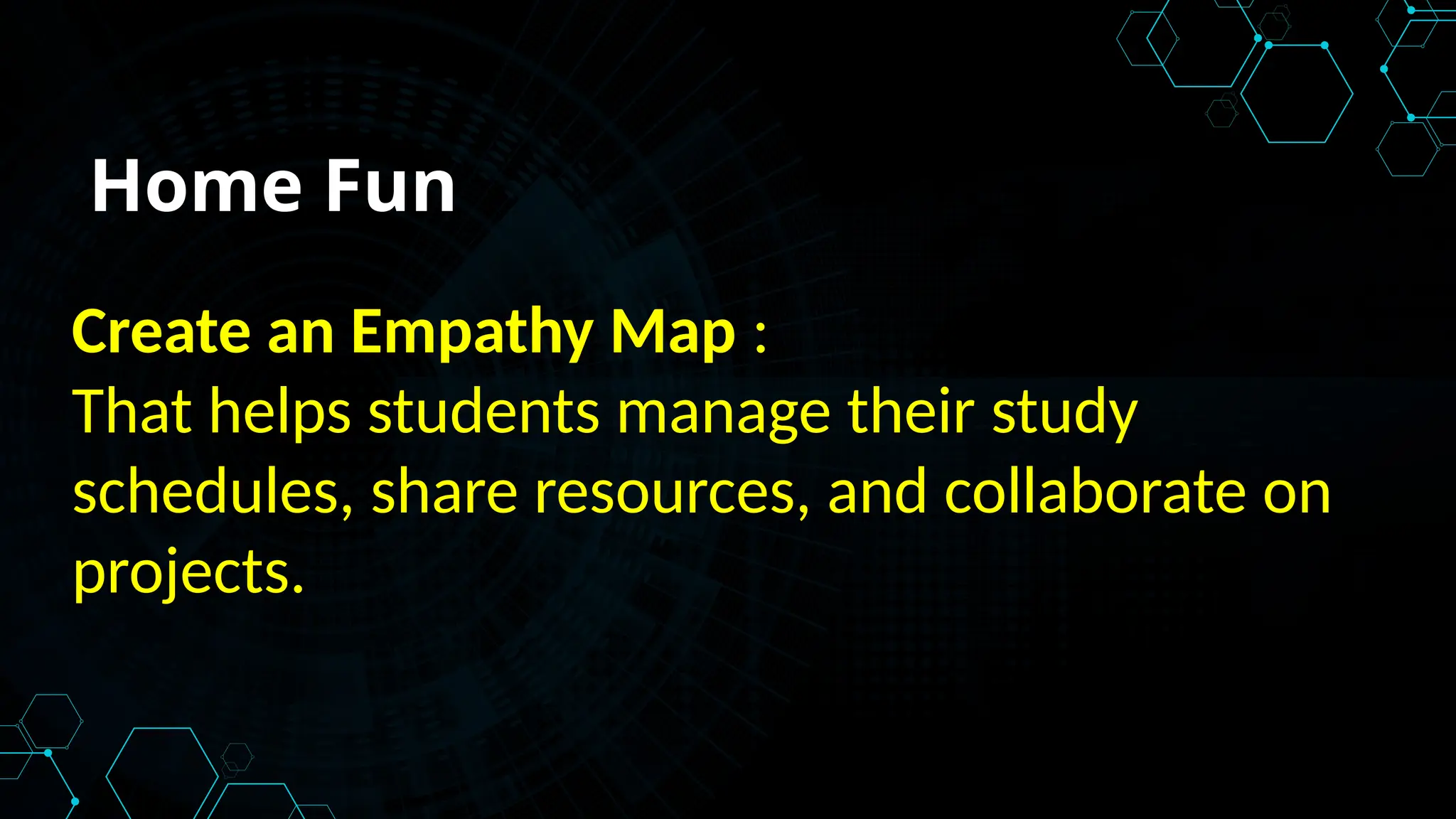 Home Fun
Create an Empathy Map :
That helps students manage their study
schedules, share resources, and collaborate on
projects.
 
