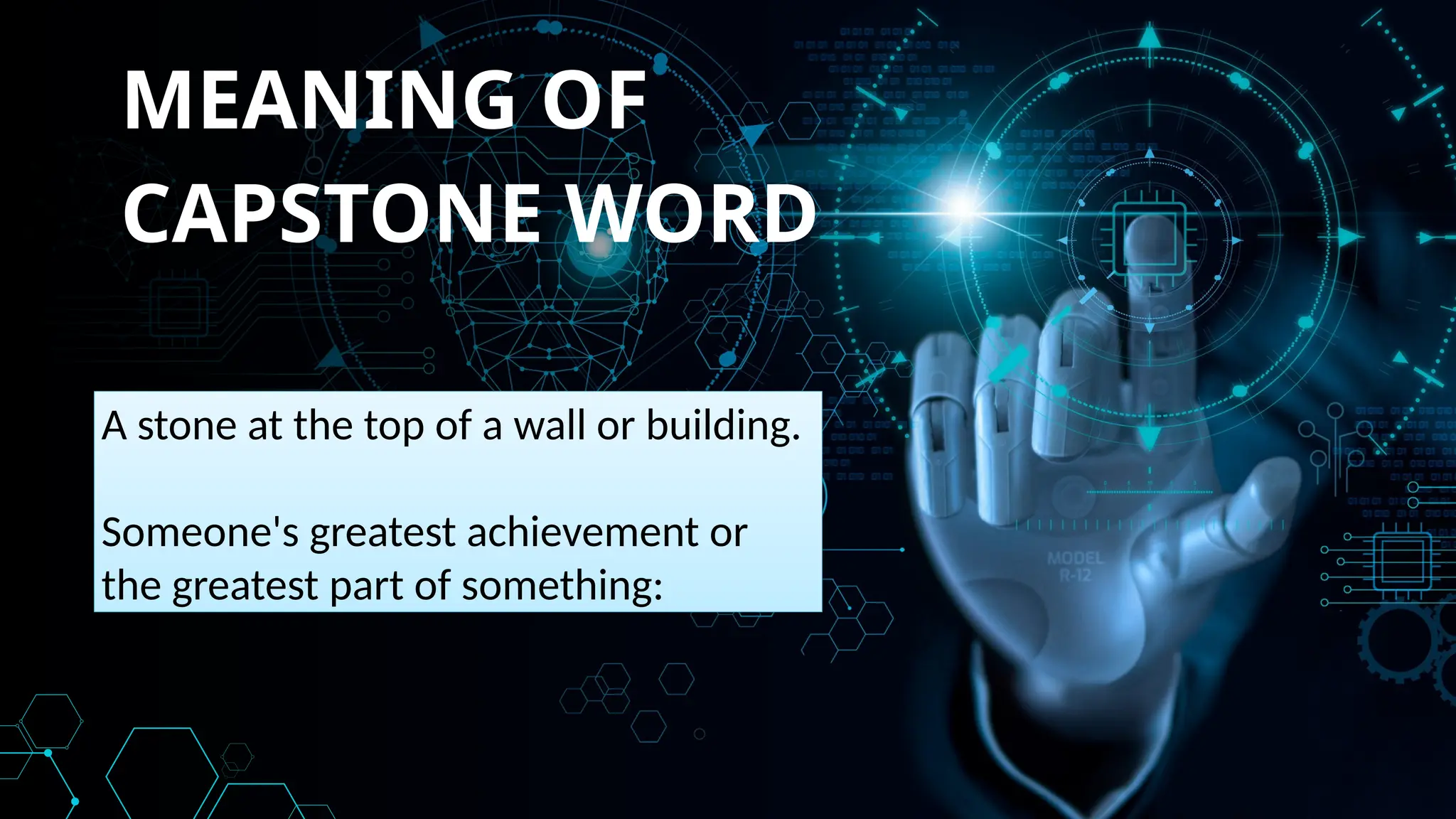 MEANING OF
CAPSTONE WORD
A stone at the top of a wall or building.
Someone's greatest achievement or
the greatest part of something:
 
