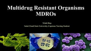Multidrug Resistant Organisms
MDROs
Trinh Diep
Saint Cloud State University, Capstone Nursing Student
 