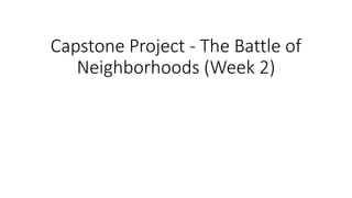 Capstone Project - The Battle of
Neighborhoods (Week 2)
 