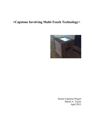 <Capstone Involving Multi-Touch Technology>
Senior Capstone Project
Daniel A. Taylor
April 2013
 