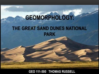 GEOMORPHOLOGY:
THE GREAT SAND DUNES NATIONAL
            PARK




      GEO 111-500 THOMAS RUSSELL
 