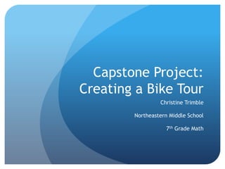Capstone Project:Creating a Bike Tour Christine Trimble Northeastern Middle School 7th Grade Math 