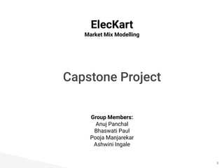 Capstone Project
1
ElecKart
Market Mix Modelling
Group Members:
Anuj Panchal
Bhaswati Paul
Pooja Manjarekar
Ashwini Ingale
 