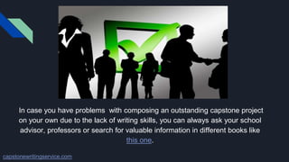 In case you have problems with composing an outstanding capstone project
on your own due to the lack of writing skills, you can always ask your school
advisor, professors or search for valuable information in different books like
this one.
capstonewritingservice.com
 
