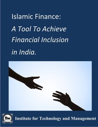 Islamic Finance:
A Tool To Achieve
Financial Inclusion
in India.
Institute for Technology and Management
Islamic Finance:
A Tool To Achieve
Financial Inclusion
Institute for Technology and ManagementInstitute for Technology and Management
 