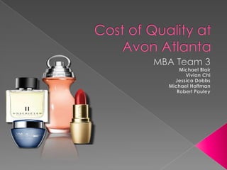 Cost of Quality at Avon Atlanta  MBA Team 3 Michael Blair Vivian Chi Jessica Dobbs Michael Hoffman Robert Pauley 