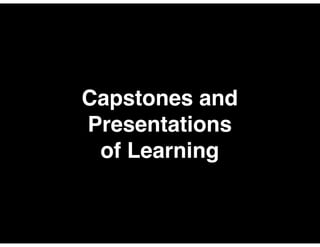 Capstones and 
Presentations 
of Learning 
 