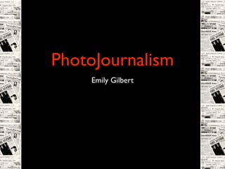 PhotoJournalism
    Emily Gilbert
 