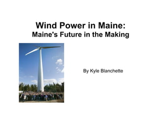 Wind Power in Maine: Maine's Future in the Making By Kyle Blanchette 