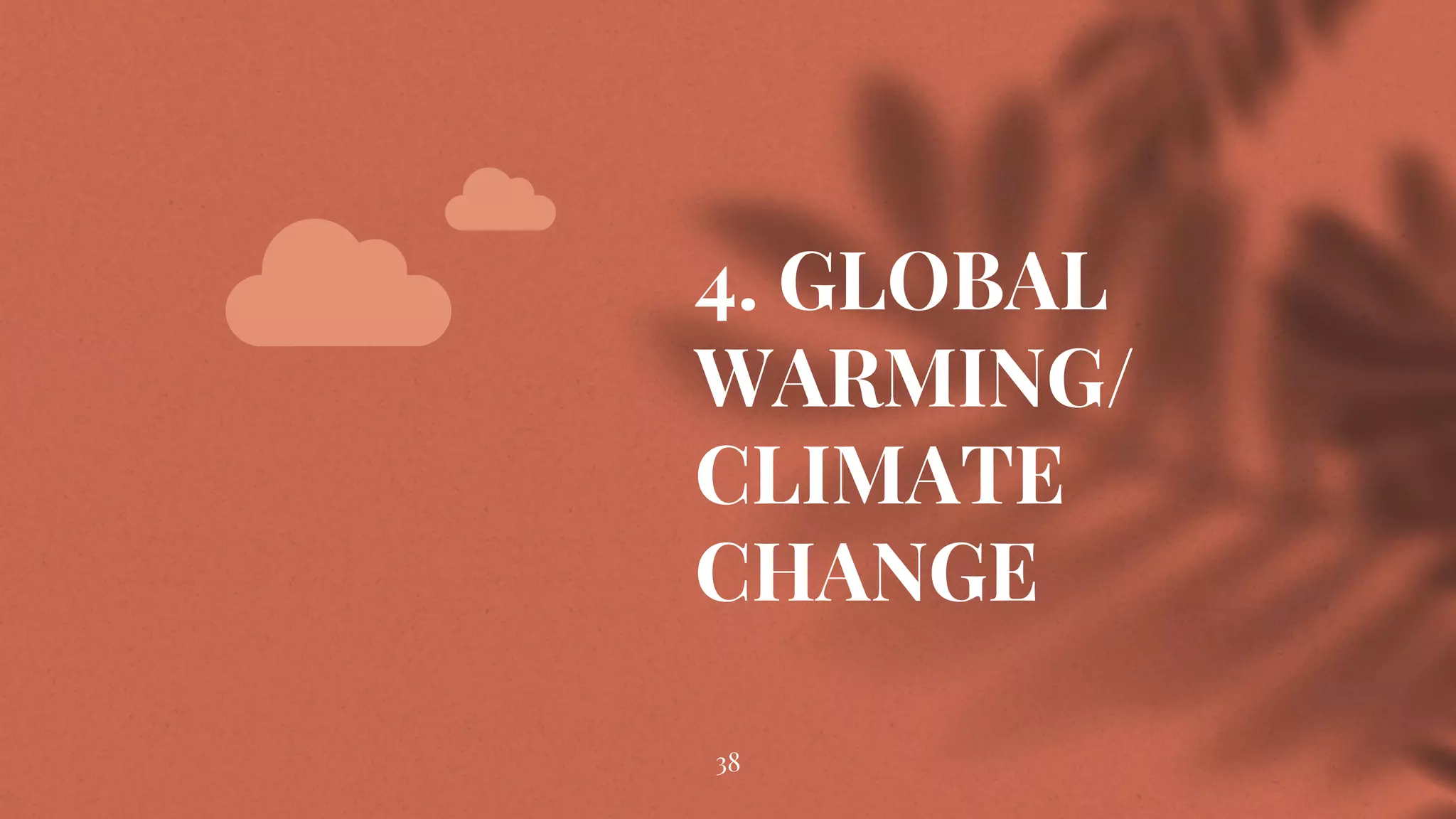 4. GLOBAL
WARMING/
CLIMATE
CHANGE
38
 