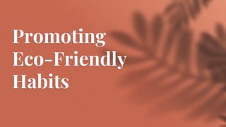 Promoting
Eco-Friendly
Habits
 