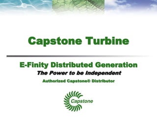 Capstone Turbine
E-Finity Distributed Generation
The Power to be Independent
Authorized Capstone® Distributor
 