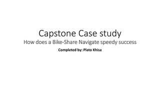 Capstone Case study
How does a Bike-Share Navigate speedy success
Completed by: Plato Khisa
 