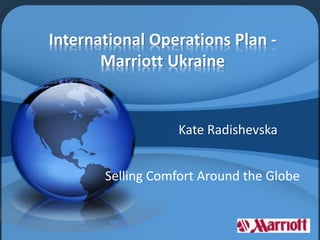 International Operations Plan -
Marriott Ukraine
Kate Radishevska
Selling Comfort Around the Globe
 