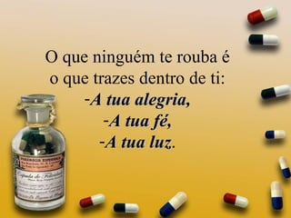 O que ninguém te rouba é o que trazes dentro de ti: A tua alegria, A tua fé, A tua luz . 