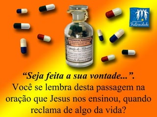 “ Seja feita a sua vontade...”. Você se lembra desta passagem na oração que Jesus nos ensinou, quando reclama de algo da vida? 