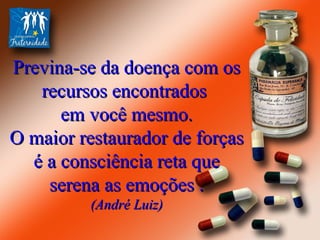 Previna-se da doença com os recursos encontrados  em você mesmo. O maior restaurador de forças é a consciência reta que serena as emoções . (André Luiz) 