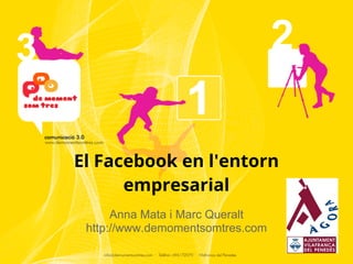 El Facebook en l'entorn
      empresarial
      Anna Mata i Marc Queralt
 http://www.demomentsomtres.com
 