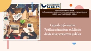 Cápsula informativa
Políticas educativas en México
desde una perspectiva pública
DOCTORADO EN EDUCACION
ANÁLISIS DE POLÍTICAS EDUCATIVAS NACIONALES E INTERNACIONALES
MTRA. MARTINEZ ROLON ROCIO
 