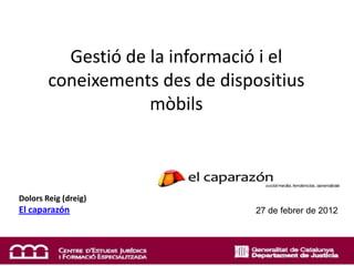 Gestió de la informació i el
        coneixements des de dispositius
                    mòbils



Dolors Reig (dreig)
El caparazón                     27 de febrer de 2012
 