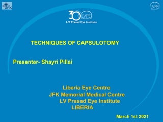 TECHNIQUES OF CAPSULOTOMY
Presenter- Shayri Pillai
Liberia Eye Centre
JFK Memorial Medical Centre
LV Prasad Eye Institute
LIBERIA
March 1st 2021
 