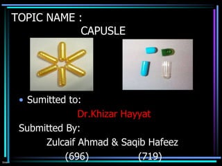 Slide 1
TOPIC NAME :
CAPUSLE
• Sumitted to:
Dr.Khizar Hayyat
Submitted By:
Zulcaif Ahmad & Saqib Hafeez
(696) (719)
 