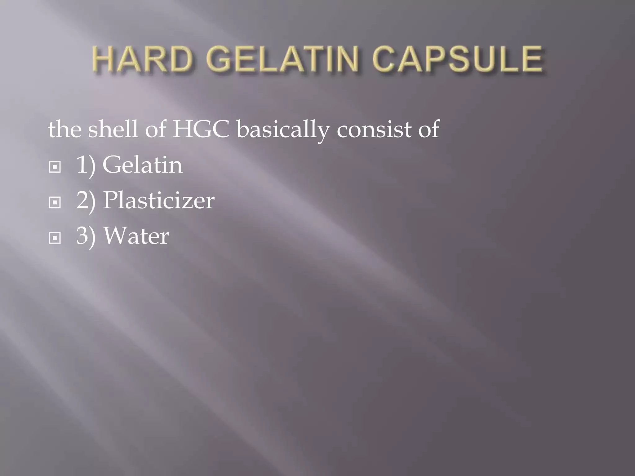 the shell of HGC basically consist of
 1) Gelatin
 2) Plasticizer
 3) Water

 