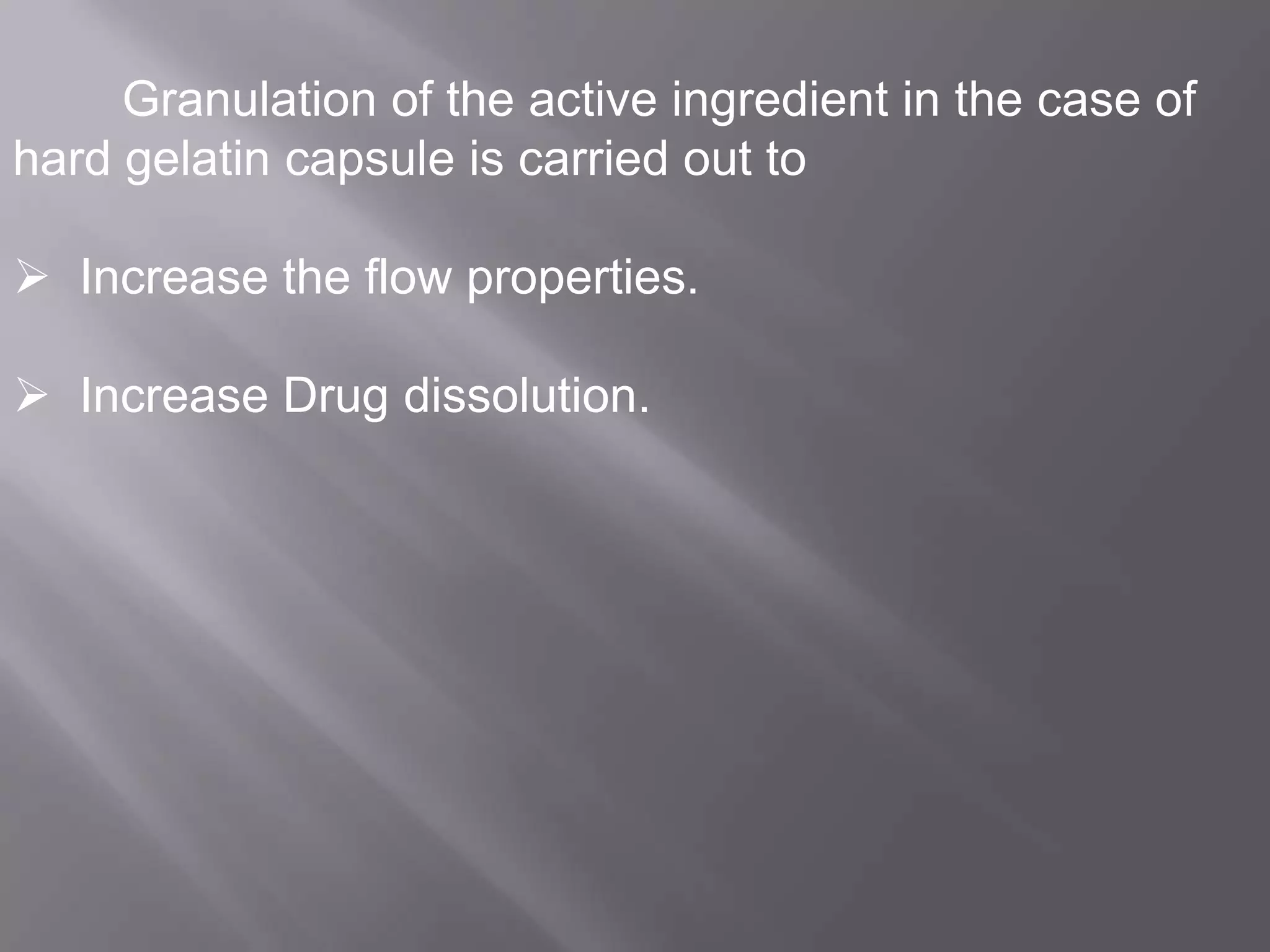 Granulation of the active ingredient in the case of
hard gelatin capsule is carried out to

 Increase the flow properties.
 Increase Drug dissolution.

 