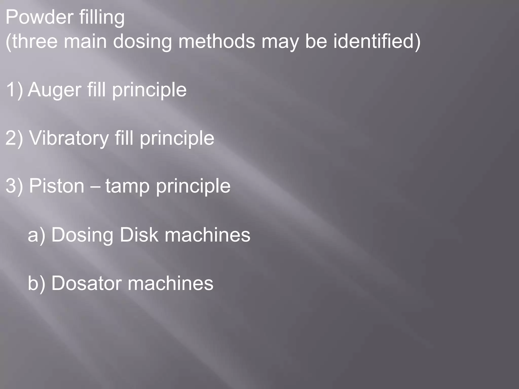 Powder filling
(three main dosing methods may be identified)

1) Auger fill principle
2) Vibratory fill principle

3) Piston – tamp principle
a) Dosing Disk machines
b) Dosator machines

 