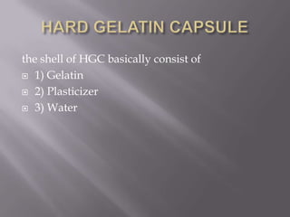 the shell of HGC basically consist of
 1) Gelatin
 2) Plasticizer
 3) Water

 