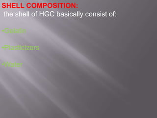 SHELL COMPOSITION:
the shell of HGC basically consist of:
•Gelatin

•Plasticizers
•Water

 