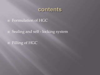 

Formulation of HGC



Sealing and self - locking system



Filling of HGC

 