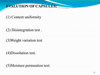 EVALUTION OF CAPSULES:
(1) Content uniformity
(2) Disintegration test .
(3)Weight variation test
(4)Dissolution test.
(5)Moisture permeation test:
26
 