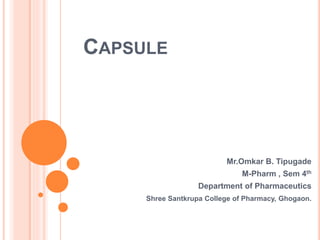 CAPSULE
Mr.Omkar B. Tipugade
M-Pharm , Sem 4th
Department of Pharmaceutics
Shree Santkrupa College of Pharmacy, Ghogaon.
 