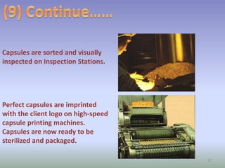 Capsules are sorted and visually
inspected on Inspection Stations.
Perfect capsules are imprinted
with the client logo on high-speed
capsule printing machines.
Capsules are now ready to be
sterilized and packaged.
17
 