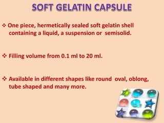  One piece, hermetically sealed soft gelatin shell
containing a liquid, a suspension or semisolid.
 Filling volume from 0.1 ml to 20 ml.
 Available in different shapes like round oval, oblong,
tube shaped and many more.
52
 