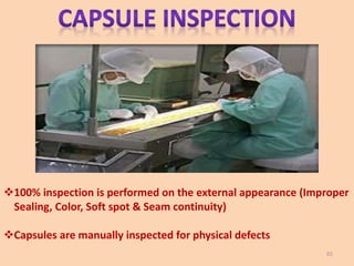 100% inspection is performed on the external appearance (Improper
Sealing, Color, Soft spot & Seam continuity)
Capsules are manually inspected for physical defects
65
 