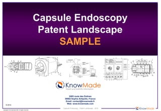 Capsule Endoscopy - Patent Landscape - 2014
© 2014
Copyrights © Knowmade SARL. All rights reserved.
Capsule Endoscopy
Patent Landscape
SAMPLE
2405 route des Dolines
06902 Sophia Antipolis, France
Email: contact@knowmade.fr
Web: www.knowmade.com
Patent and Scientific Information
 