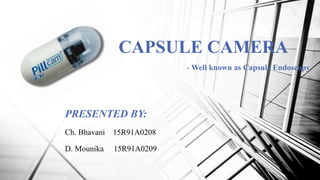 CAPSULE CAMERA
- Well known as Capsule Endoscopy
PRESENTED BY:
Ch. Bhavani 15R91A0208
D. Mounika 15R91A0209
 