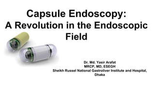 Capsule Endoscopy:
A Revolution in the Endoscopic
Field
Dr. Md. Yasir Arafat
MRCP, MD, ESEGH
Sheikh Russel National Gastroliver Institute and Hospital,
Dhaka
 