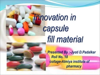 Innovation in
capsule
fill material
Presented By :-Jyoti D.Padalkar
Roll No. 18
collage-Atmiya institute of
pharmacy
 