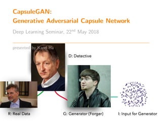 CapsuleGAN:
Generative Adversarial Capsule Network
Deep Learning Seminar, 22nd
May 2018
presented by Karel Ha
 