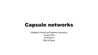 Capsule networks
Intelligent Control and Systems Laboratory
J.hyeon Park
2018-08-07
SNU AI Study
 
