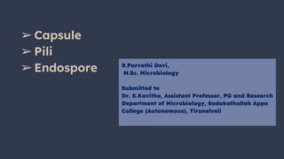 ➢Capsule
➢Pili
➢Endospore R.Parvathi Devi,
M.Sc. Microbiology
Submitted to
Dr. K.Kavitha, Assistant Professor, PG and Research
Department of Microbiology, Sadakathullah Appa
College (Autonomous), Tirunelveli
 