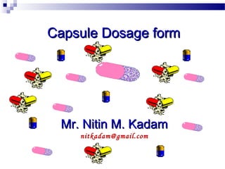 Capsule Dosage formCapsule Dosage form
Mr. Nitin M. KadamMr. Nitin M. Kadam
nitkadam@gmail.com
 