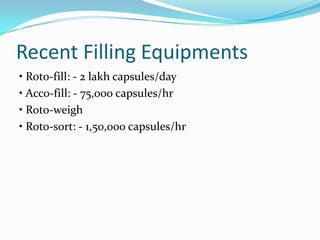 Recent Filling Equipments
• Roto-fill: - 2 lakh capsules/day
• Acco-fill: - 75,000 capsules/hr
• Roto-weigh
• Roto-sort: - 1,50,000 capsules/hr
 