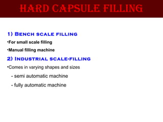 Hard capsule Filling
1) Bench scale filling
•For small scale filling
•Manual filling machine
2) Industrial scale-filling
•Comes in varying shapes and sizes
- semi automatic machine
- fully automatic machine
 