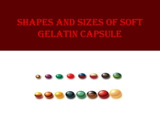 shapes and siZes of soft
gelatin capsule
 