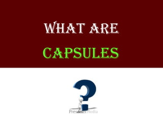 WhAT ARE
cAPSulES
 